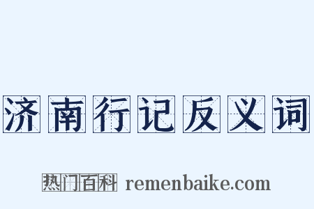 济南行记反义词是什么意思的图片